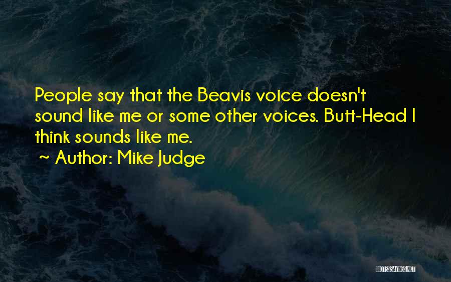 Mike Judge Quotes: People Say That The Beavis Voice Doesn't Sound Like Me Or Some Other Voices. Butt-head I Think Sounds Like Me.