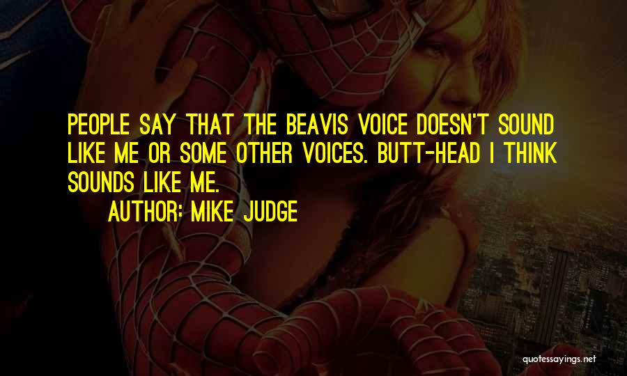 Mike Judge Quotes: People Say That The Beavis Voice Doesn't Sound Like Me Or Some Other Voices. Butt-head I Think Sounds Like Me.
