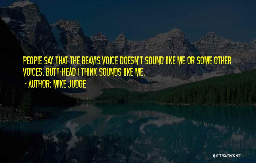 Mike Judge Quotes: People Say That The Beavis Voice Doesn't Sound Like Me Or Some Other Voices. Butt-head I Think Sounds Like Me.