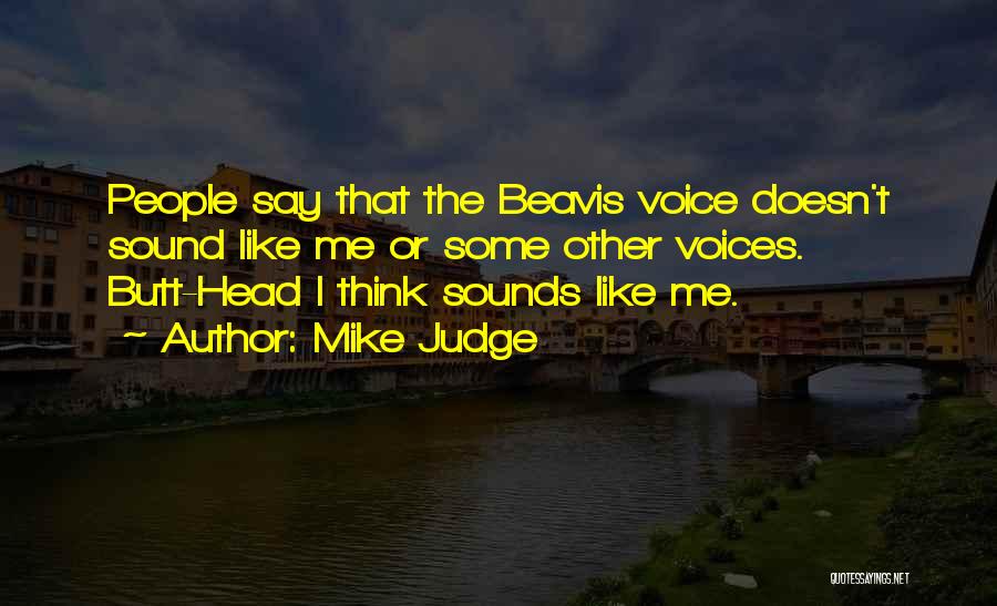 Mike Judge Quotes: People Say That The Beavis Voice Doesn't Sound Like Me Or Some Other Voices. Butt-head I Think Sounds Like Me.