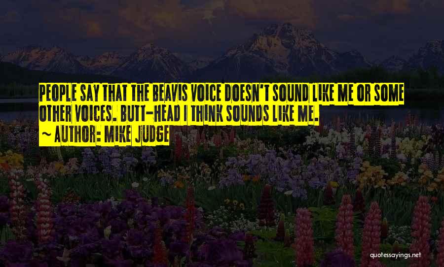 Mike Judge Quotes: People Say That The Beavis Voice Doesn't Sound Like Me Or Some Other Voices. Butt-head I Think Sounds Like Me.
