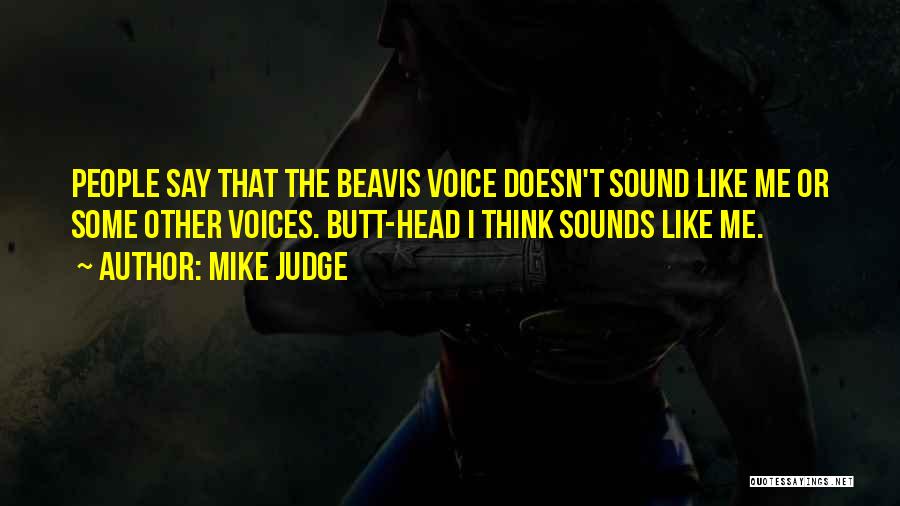 Mike Judge Quotes: People Say That The Beavis Voice Doesn't Sound Like Me Or Some Other Voices. Butt-head I Think Sounds Like Me.