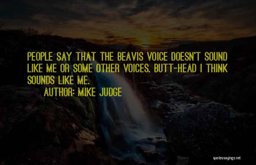 Mike Judge Quotes: People Say That The Beavis Voice Doesn't Sound Like Me Or Some Other Voices. Butt-head I Think Sounds Like Me.