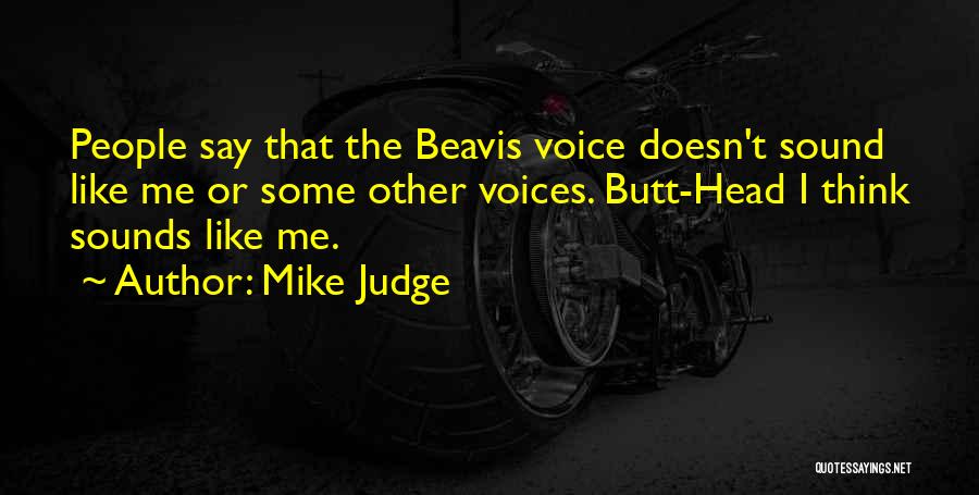 Mike Judge Quotes: People Say That The Beavis Voice Doesn't Sound Like Me Or Some Other Voices. Butt-head I Think Sounds Like Me.