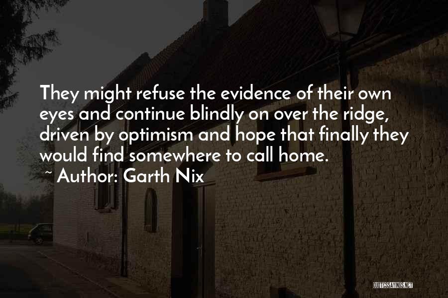 Garth Nix Quotes: They Might Refuse The Evidence Of Their Own Eyes And Continue Blindly On Over The Ridge, Driven By Optimism And
