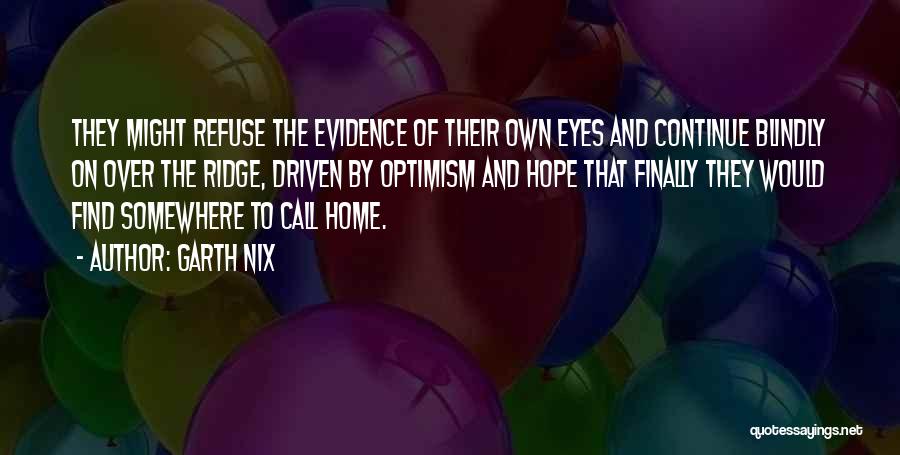 Garth Nix Quotes: They Might Refuse The Evidence Of Their Own Eyes And Continue Blindly On Over The Ridge, Driven By Optimism And