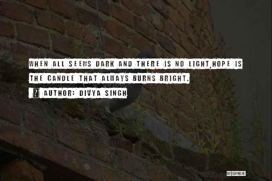 Divya Singh Quotes: When All Seems Dark And There Is No Light,hope Is The Candle That Always Burns Bright.