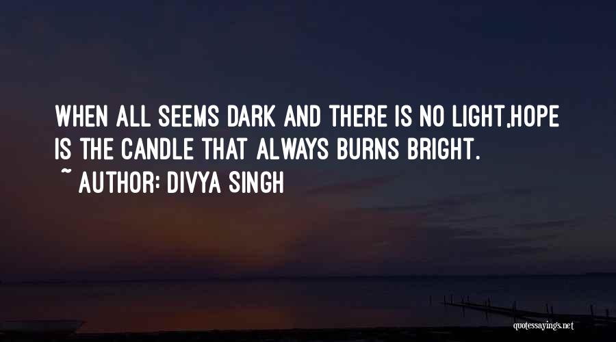 Divya Singh Quotes: When All Seems Dark And There Is No Light,hope Is The Candle That Always Burns Bright.