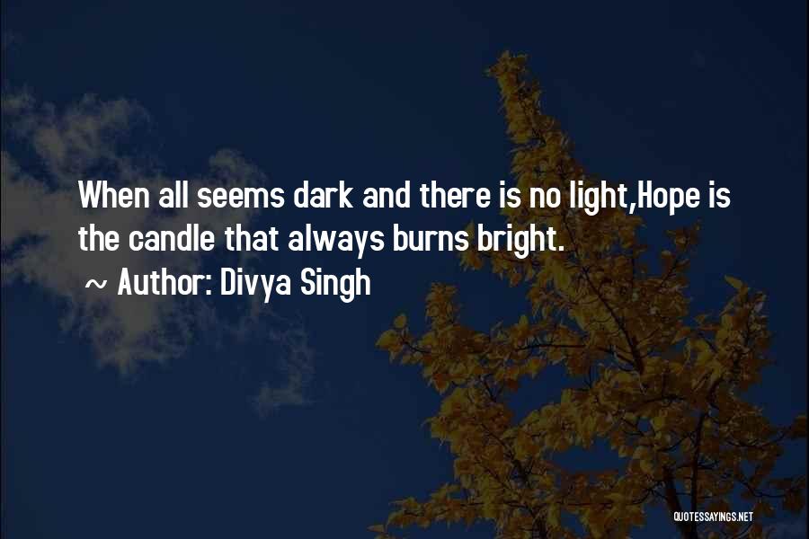 Divya Singh Quotes: When All Seems Dark And There Is No Light,hope Is The Candle That Always Burns Bright.