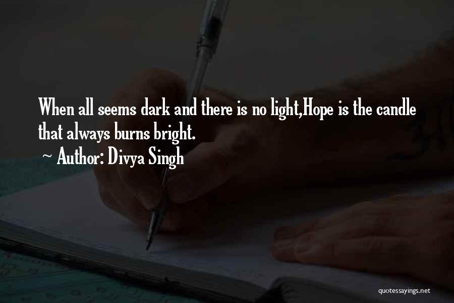 Divya Singh Quotes: When All Seems Dark And There Is No Light,hope Is The Candle That Always Burns Bright.