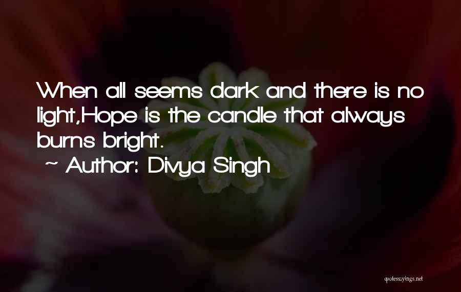 Divya Singh Quotes: When All Seems Dark And There Is No Light,hope Is The Candle That Always Burns Bright.