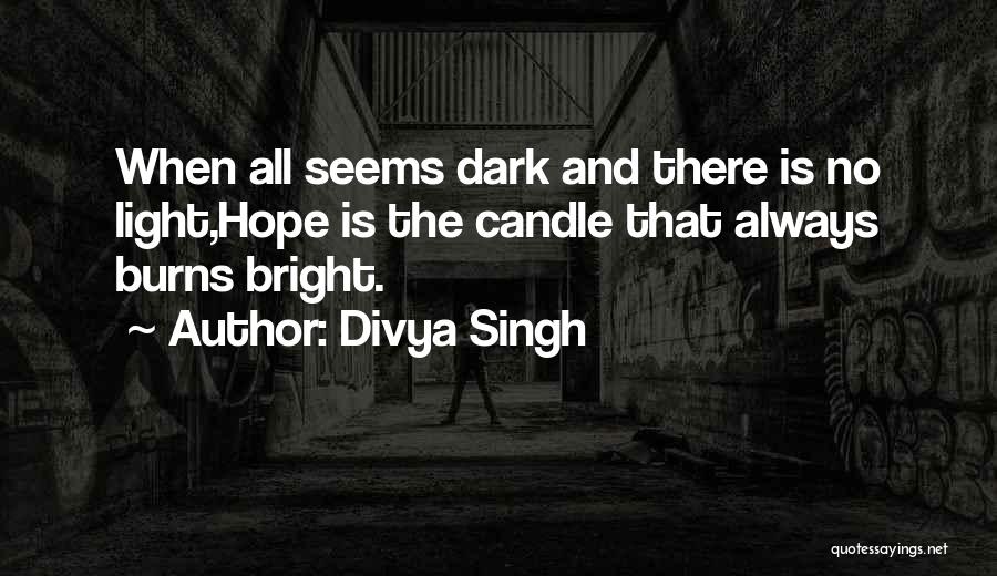 Divya Singh Quotes: When All Seems Dark And There Is No Light,hope Is The Candle That Always Burns Bright.
