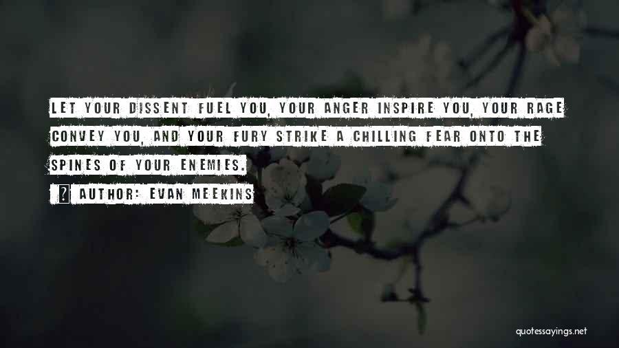 Evan Meekins Quotes: Let Your Dissent Fuel You, Your Anger Inspire You, Your Rage Convey You, And Your Fury Strike A Chilling Fear