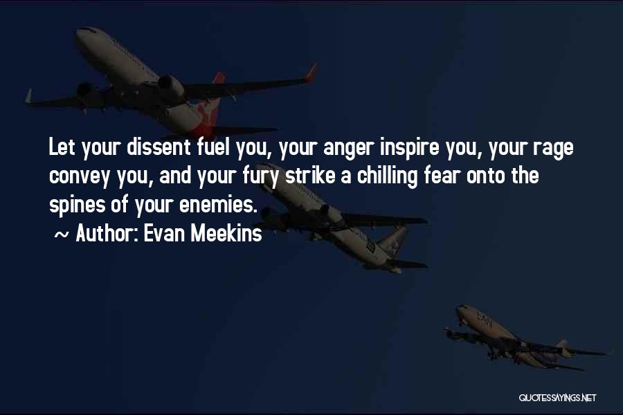 Evan Meekins Quotes: Let Your Dissent Fuel You, Your Anger Inspire You, Your Rage Convey You, And Your Fury Strike A Chilling Fear