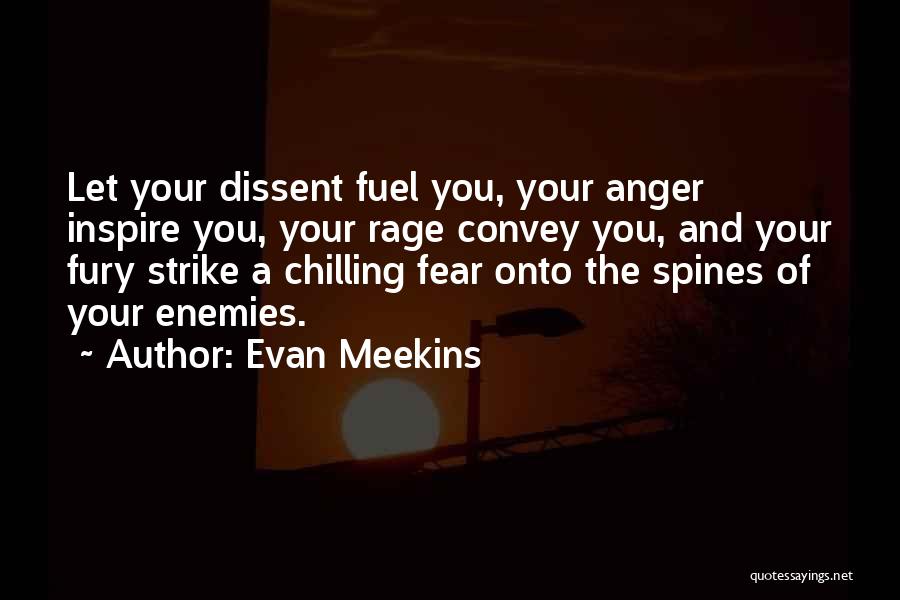 Evan Meekins Quotes: Let Your Dissent Fuel You, Your Anger Inspire You, Your Rage Convey You, And Your Fury Strike A Chilling Fear