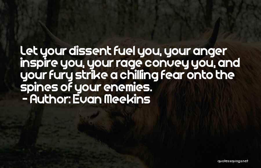 Evan Meekins Quotes: Let Your Dissent Fuel You, Your Anger Inspire You, Your Rage Convey You, And Your Fury Strike A Chilling Fear
