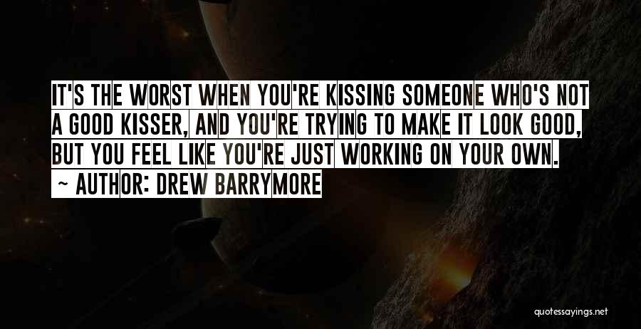 Drew Barrymore Quotes: It's The Worst When You're Kissing Someone Who's Not A Good Kisser, And You're Trying To Make It Look Good,