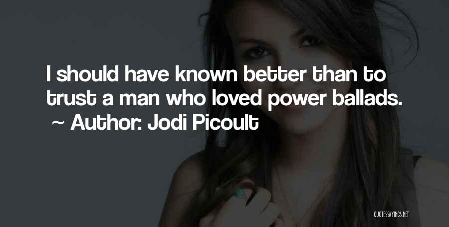 Jodi Picoult Quotes: I Should Have Known Better Than To Trust A Man Who Loved Power Ballads.