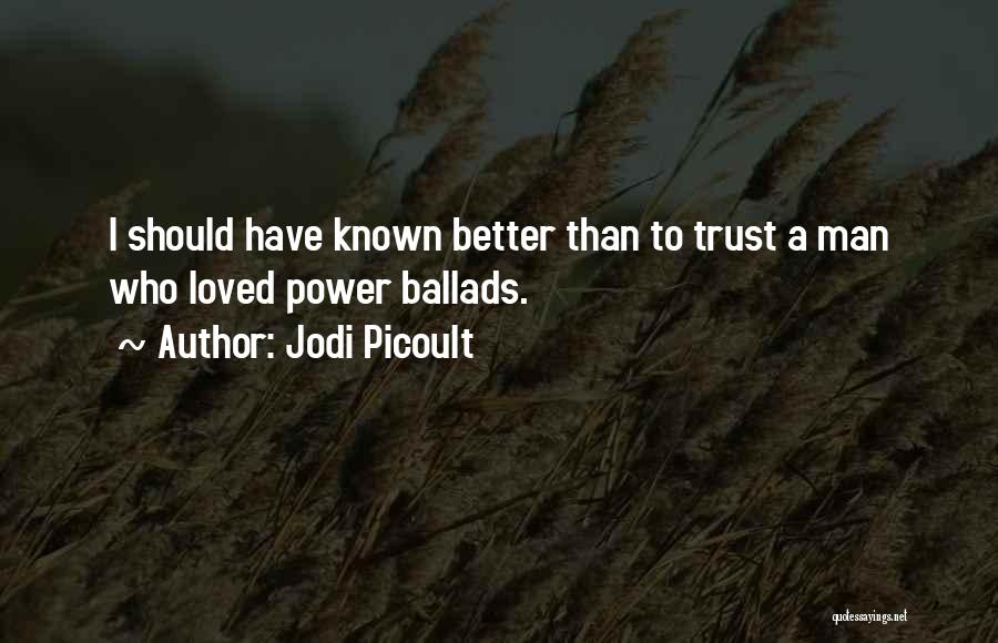 Jodi Picoult Quotes: I Should Have Known Better Than To Trust A Man Who Loved Power Ballads.