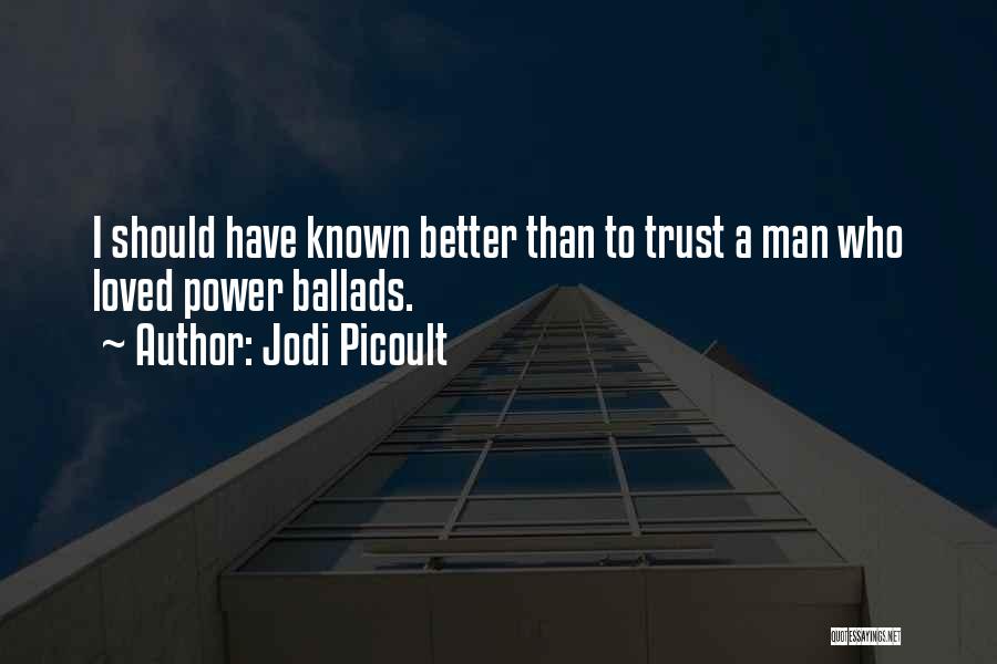 Jodi Picoult Quotes: I Should Have Known Better Than To Trust A Man Who Loved Power Ballads.