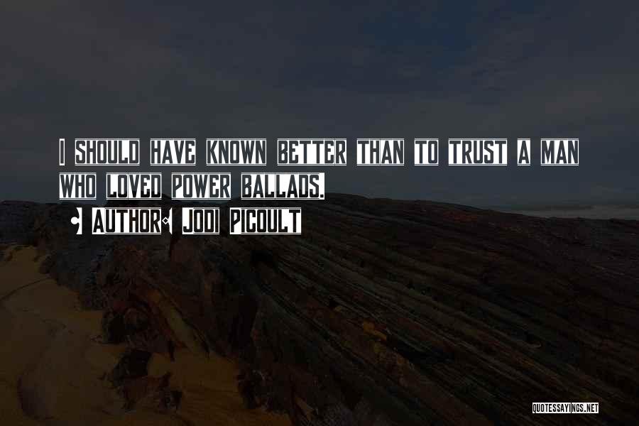 Jodi Picoult Quotes: I Should Have Known Better Than To Trust A Man Who Loved Power Ballads.