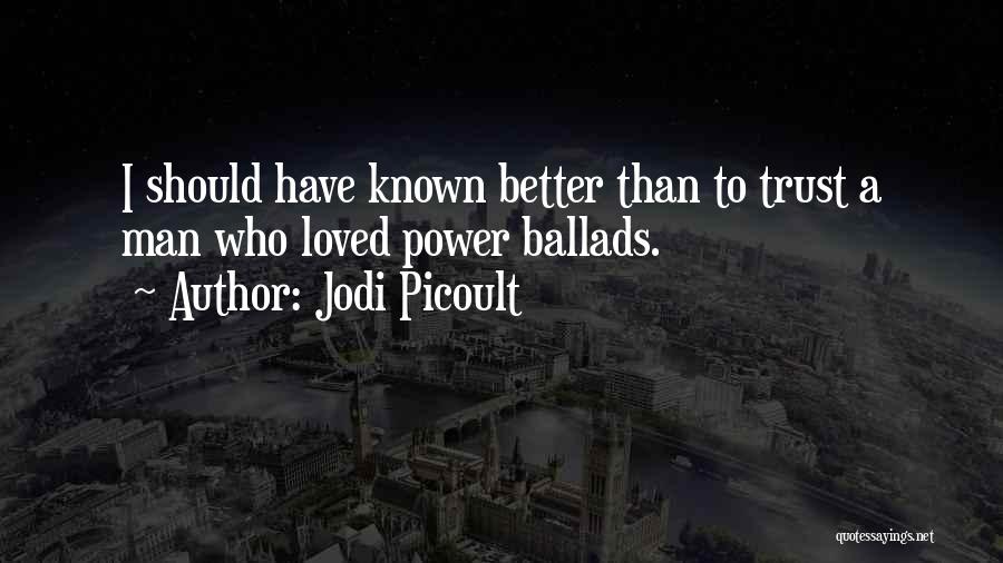 Jodi Picoult Quotes: I Should Have Known Better Than To Trust A Man Who Loved Power Ballads.