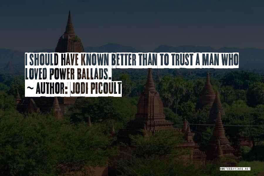 Jodi Picoult Quotes: I Should Have Known Better Than To Trust A Man Who Loved Power Ballads.