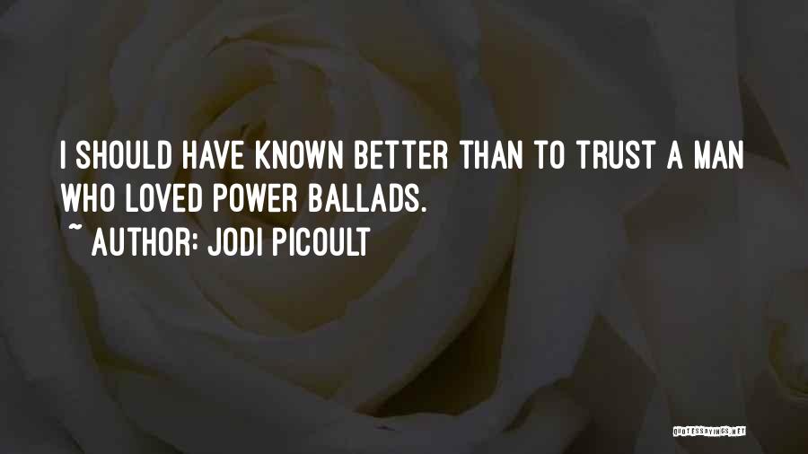 Jodi Picoult Quotes: I Should Have Known Better Than To Trust A Man Who Loved Power Ballads.