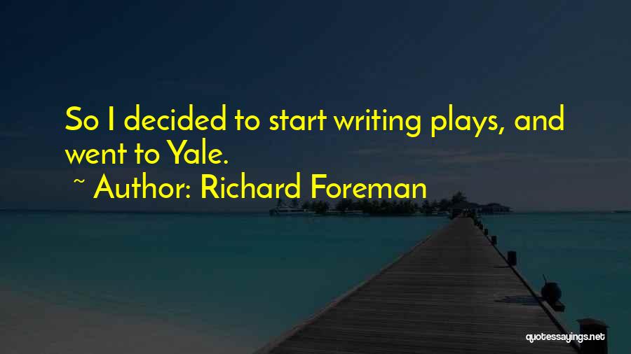 Richard Foreman Quotes: So I Decided To Start Writing Plays, And Went To Yale.