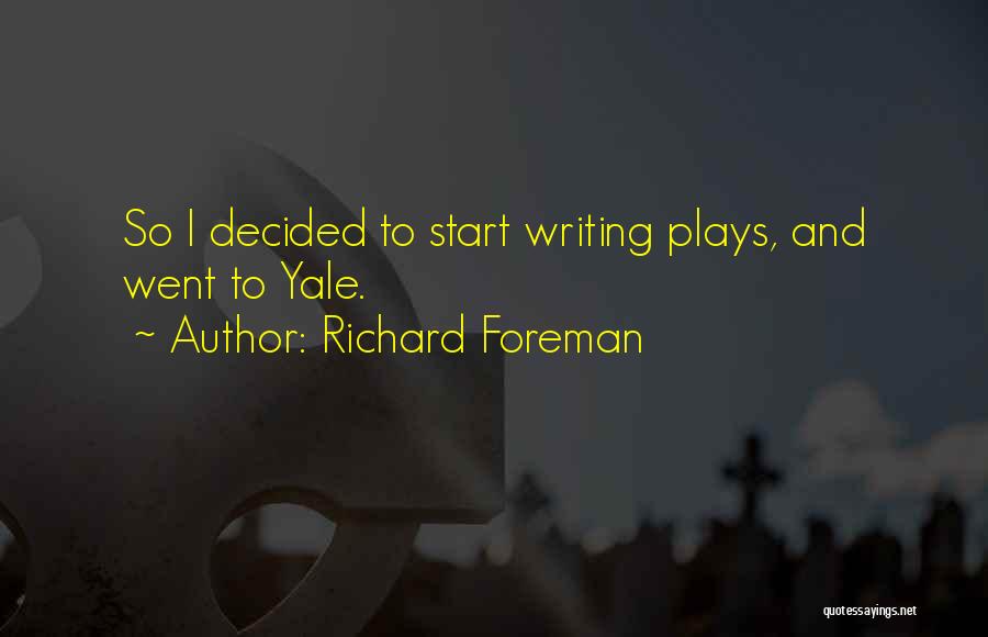 Richard Foreman Quotes: So I Decided To Start Writing Plays, And Went To Yale.