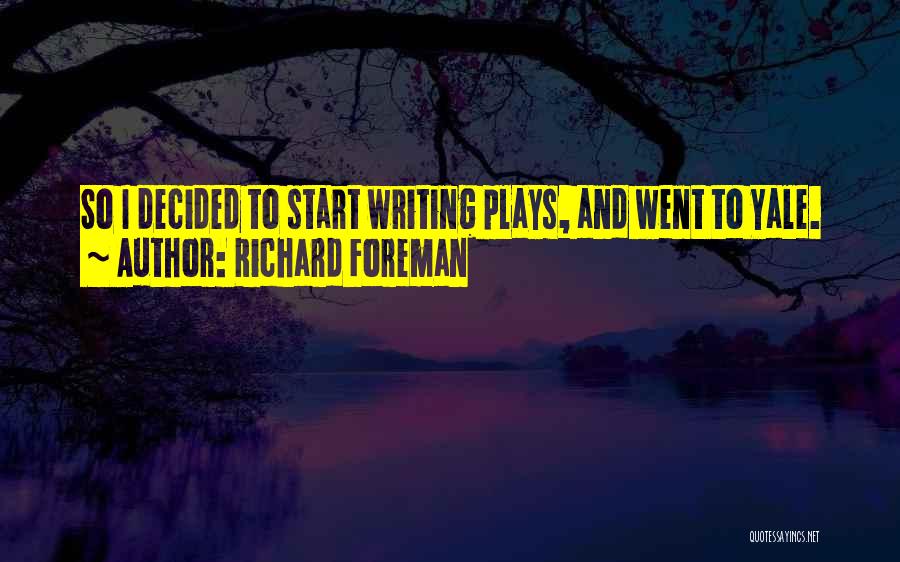 Richard Foreman Quotes: So I Decided To Start Writing Plays, And Went To Yale.