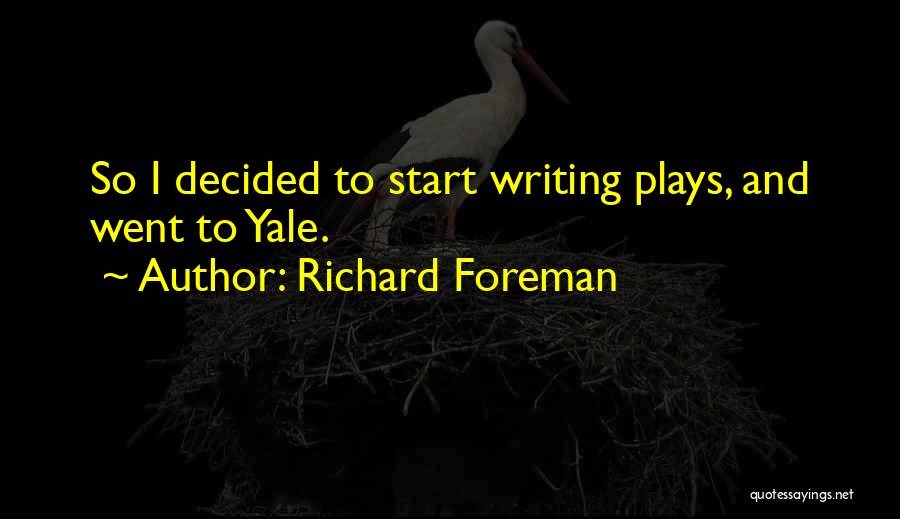 Richard Foreman Quotes: So I Decided To Start Writing Plays, And Went To Yale.
