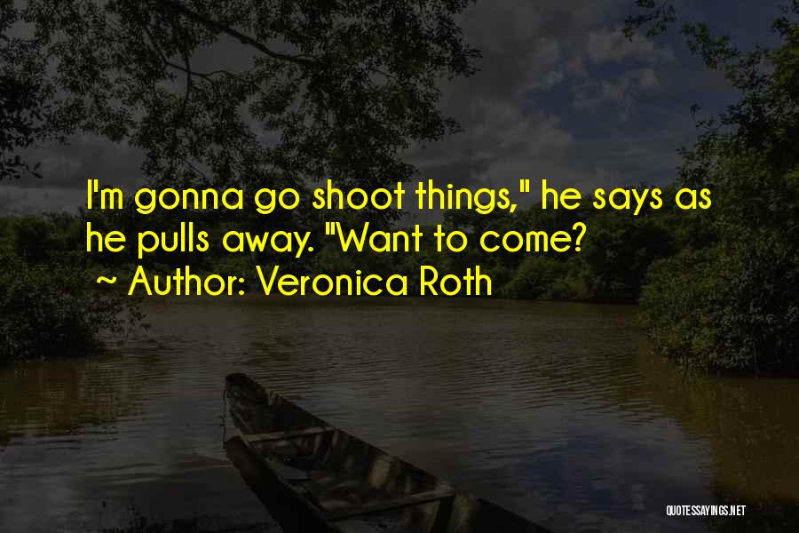 Veronica Roth Quotes: I'm Gonna Go Shoot Things, He Says As He Pulls Away. Want To Come?