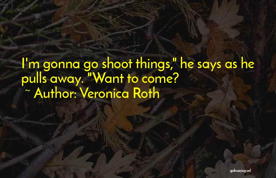 Veronica Roth Quotes: I'm Gonna Go Shoot Things, He Says As He Pulls Away. Want To Come?