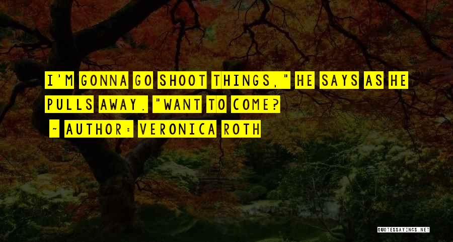 Veronica Roth Quotes: I'm Gonna Go Shoot Things, He Says As He Pulls Away. Want To Come?