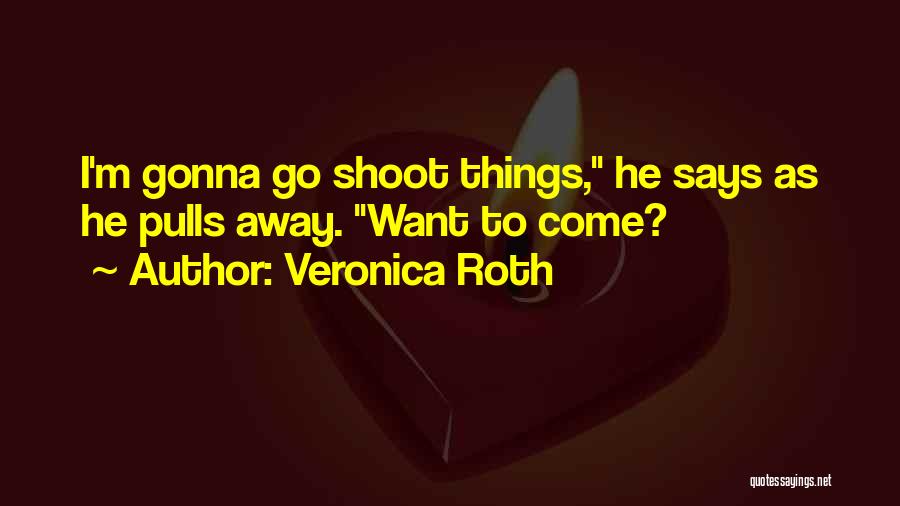 Veronica Roth Quotes: I'm Gonna Go Shoot Things, He Says As He Pulls Away. Want To Come?