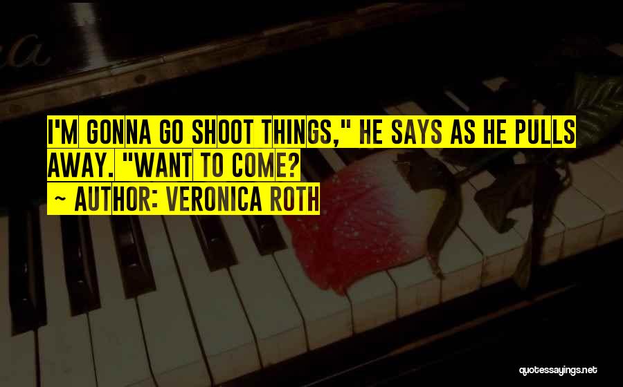 Veronica Roth Quotes: I'm Gonna Go Shoot Things, He Says As He Pulls Away. Want To Come?