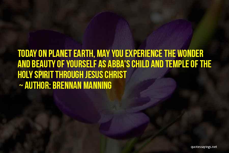 Brennan Manning Quotes: Today On Planet Earth, May You Experience The Wonder And Beauty Of Yourself As Abba's Child And Temple Of The