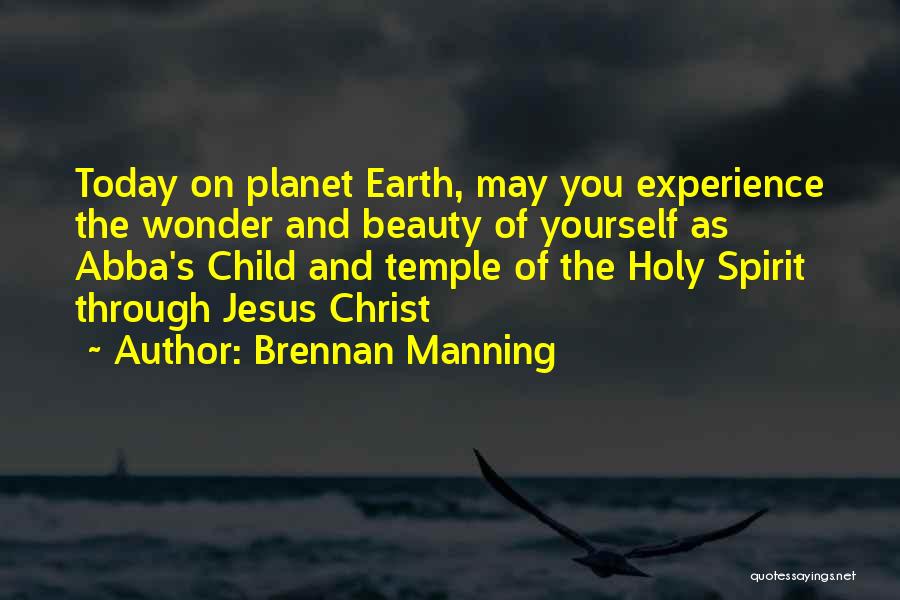 Brennan Manning Quotes: Today On Planet Earth, May You Experience The Wonder And Beauty Of Yourself As Abba's Child And Temple Of The