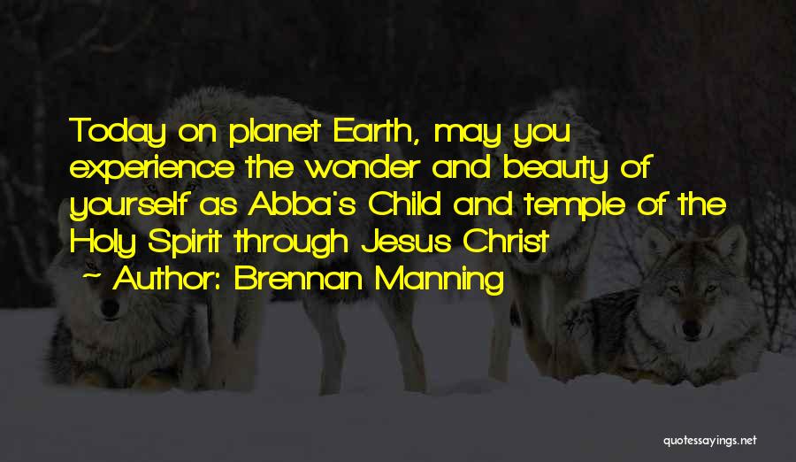 Brennan Manning Quotes: Today On Planet Earth, May You Experience The Wonder And Beauty Of Yourself As Abba's Child And Temple Of The