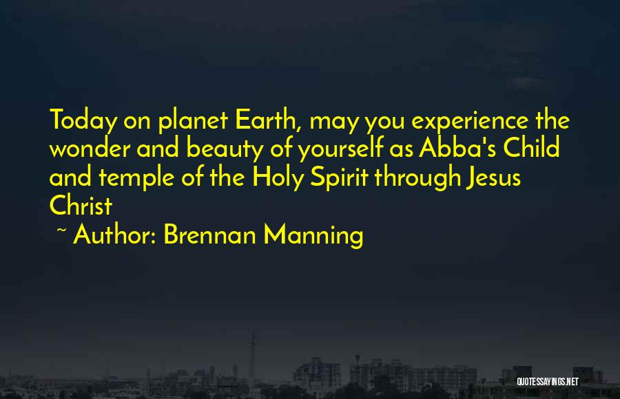 Brennan Manning Quotes: Today On Planet Earth, May You Experience The Wonder And Beauty Of Yourself As Abba's Child And Temple Of The