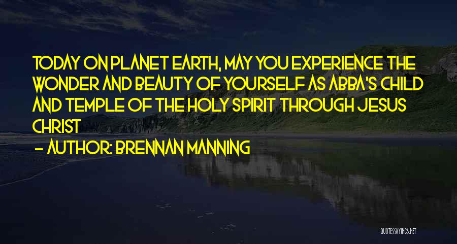 Brennan Manning Quotes: Today On Planet Earth, May You Experience The Wonder And Beauty Of Yourself As Abba's Child And Temple Of The