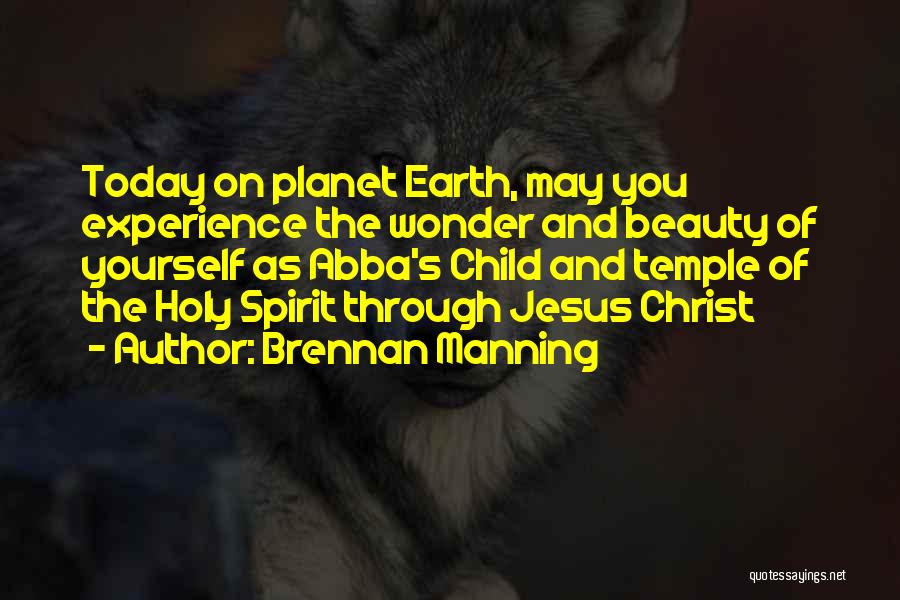 Brennan Manning Quotes: Today On Planet Earth, May You Experience The Wonder And Beauty Of Yourself As Abba's Child And Temple Of The