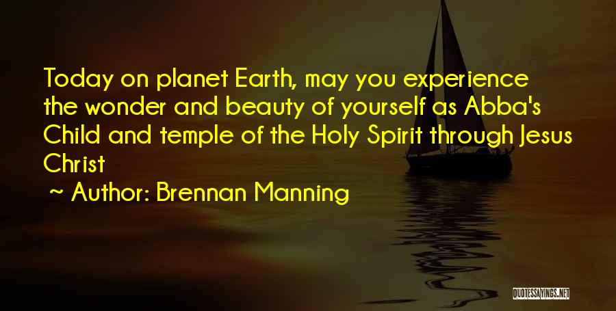 Brennan Manning Quotes: Today On Planet Earth, May You Experience The Wonder And Beauty Of Yourself As Abba's Child And Temple Of The