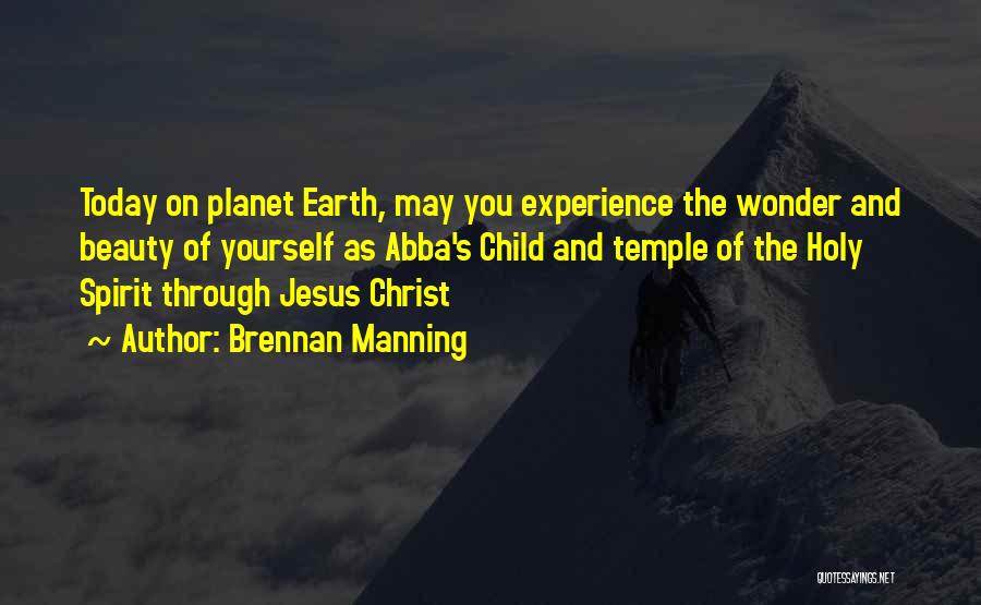 Brennan Manning Quotes: Today On Planet Earth, May You Experience The Wonder And Beauty Of Yourself As Abba's Child And Temple Of The