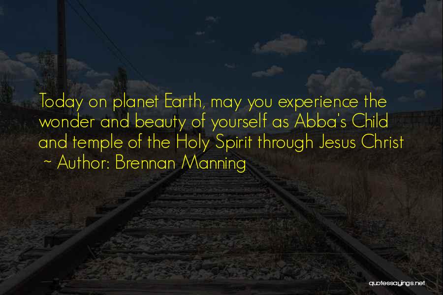 Brennan Manning Quotes: Today On Planet Earth, May You Experience The Wonder And Beauty Of Yourself As Abba's Child And Temple Of The