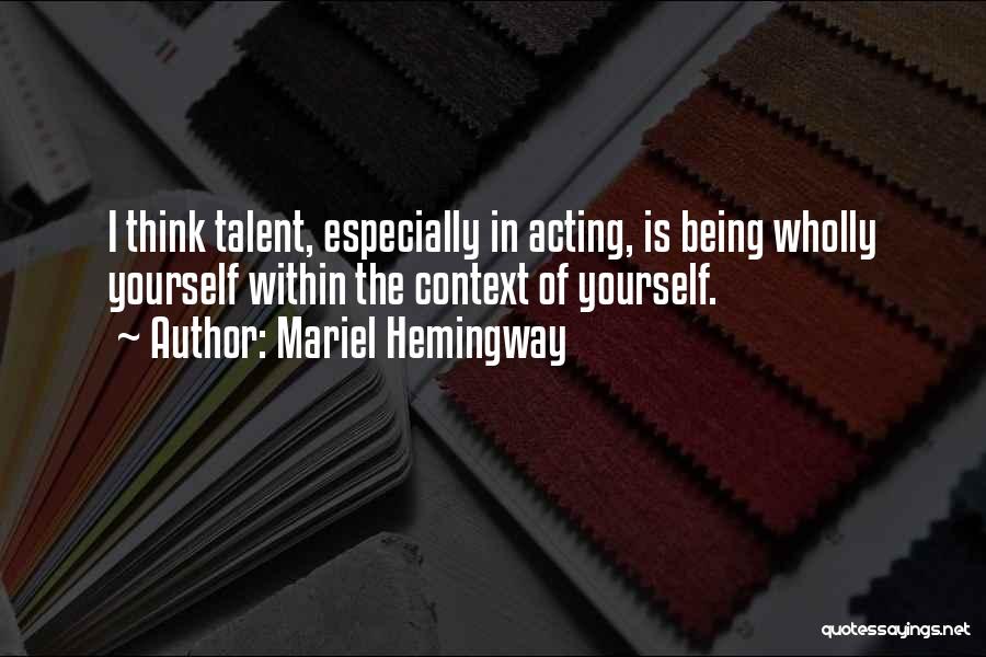 Mariel Hemingway Quotes: I Think Talent, Especially In Acting, Is Being Wholly Yourself Within The Context Of Yourself.