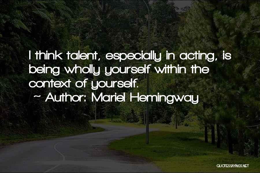 Mariel Hemingway Quotes: I Think Talent, Especially In Acting, Is Being Wholly Yourself Within The Context Of Yourself.