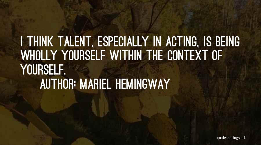 Mariel Hemingway Quotes: I Think Talent, Especially In Acting, Is Being Wholly Yourself Within The Context Of Yourself.