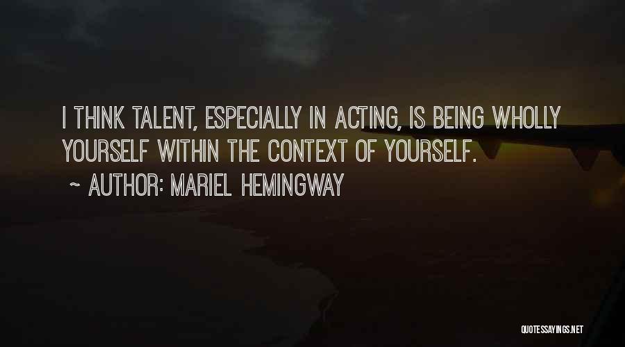 Mariel Hemingway Quotes: I Think Talent, Especially In Acting, Is Being Wholly Yourself Within The Context Of Yourself.
